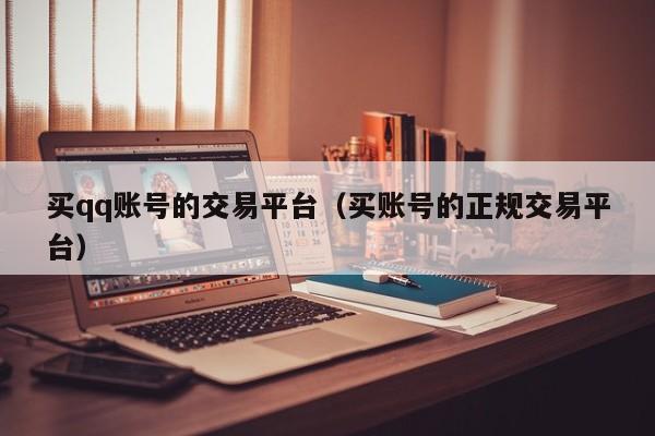 买qq账号的交易平台（买账号的正规交易平台）
