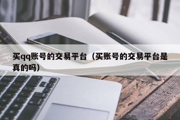 买qq账号的交易平台（买账号的交易平台是真的吗）