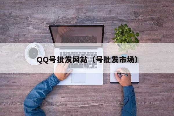 QQ号批发网站（号批发市场）
