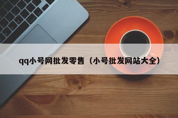 qq小号网批发零售（小号批发网站大全）