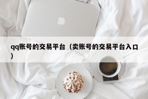 qq账号的交易平台（卖账号的交易平台入口）