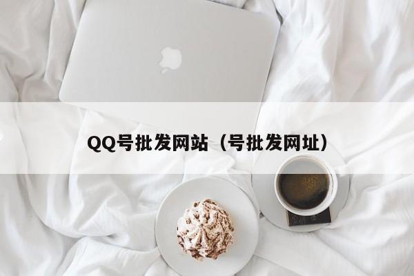 QQ号批发网站（号批发网址）