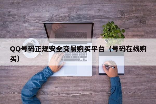 QQ号码正规安全交易购买平台（号码在线购买）