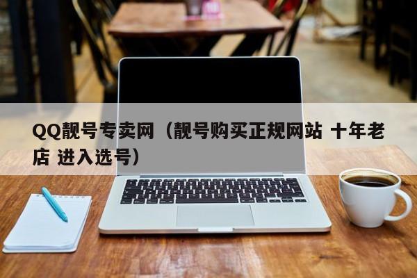 QQ靓号专卖网（靓号购买正规网站 十年老店 进入选号）