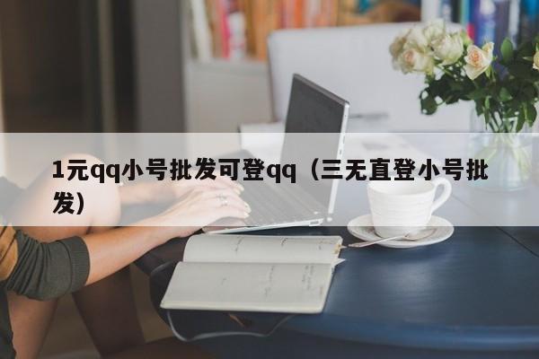 1元qq小号批发可登qq（三无直登小号批发）