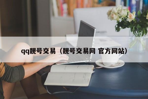 qq靓号交易（靓号交易网 官方网站）