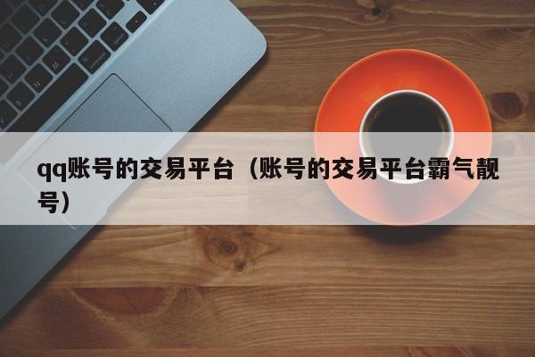 qq账号的交易平台（账号的交易平台霸气靓号）