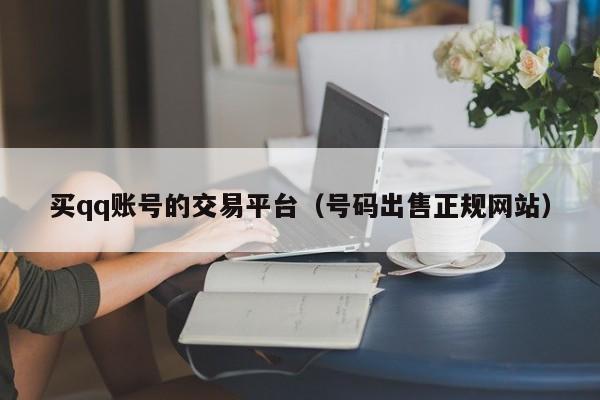 买qq账号的交易平台（号码出售正规网站）