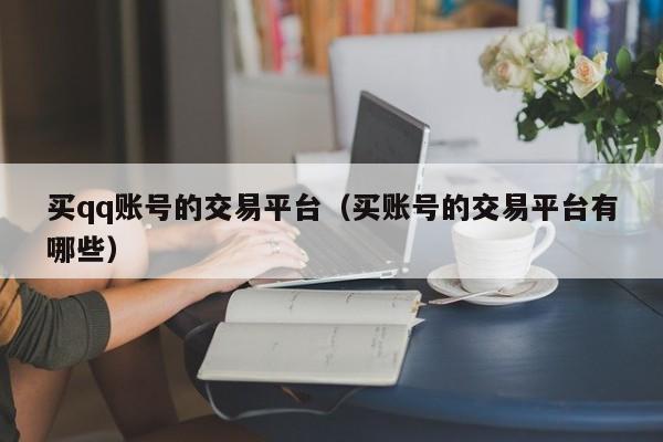 买qq账号的交易平台（买账号的交易平台有哪些）