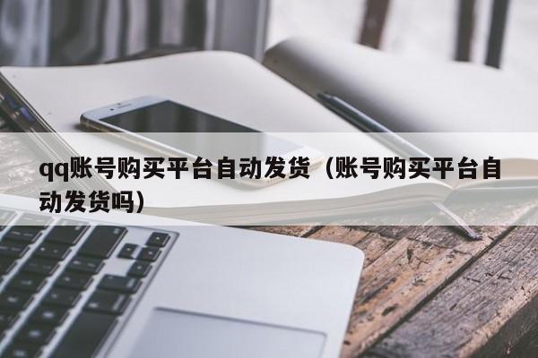qq账号购买平台自动发货（账号购买平台自动发货吗）