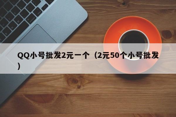 QQ小号批发2元一个（2元50个小号批发）