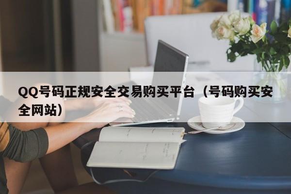 QQ号码正规安全交易购买平台（号码购买安全网站）