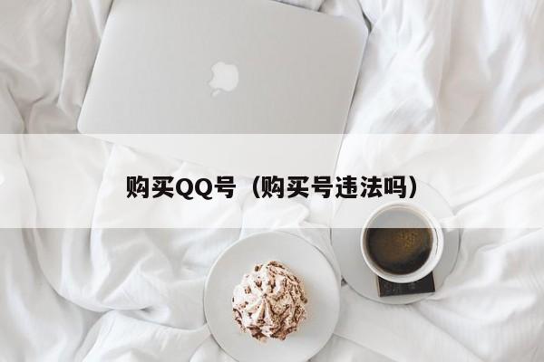 购买QQ号（购买号违法吗）