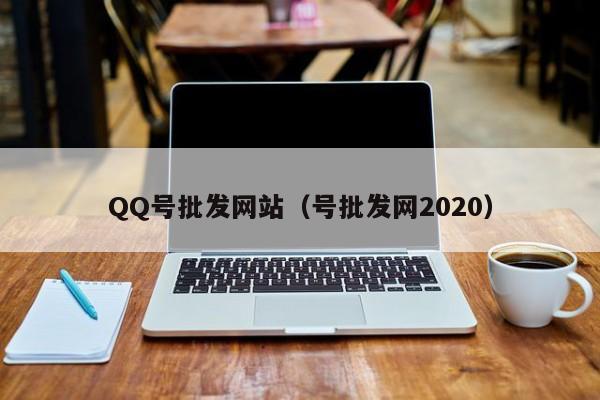 QQ号批发网站（号批发网2020）