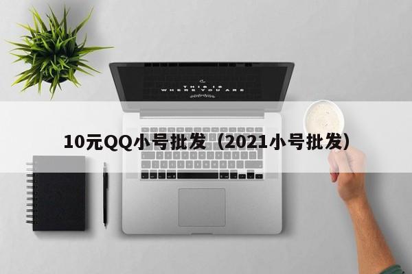 10元QQ小号批发（2021小号批发）