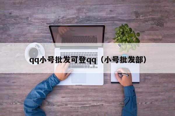 qq小号批发可登qq（小号批发部）