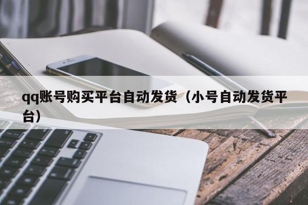 qq账号购买平台自动发货（小号自动发货平台）