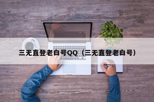 三无直登老白号QQ（三无直登老白号）