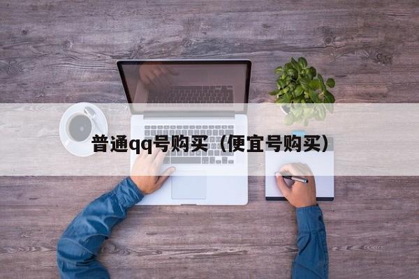 普通qq号购买（便宜号购买）